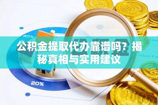 闽侯公积金提取代办靠谱吗？揭秘真相与实用建议