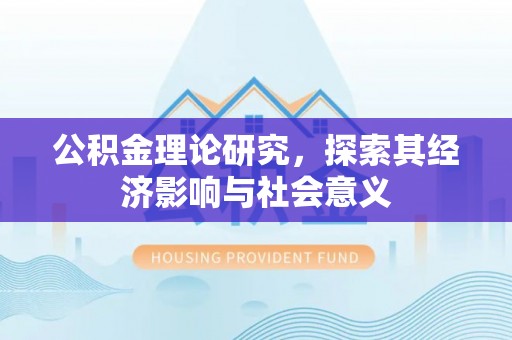 闽侯公积金理论研究，探索其经济影响与社会意义