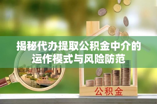 闽侯揭秘代办提取公积金中介的运作模式与风险防范