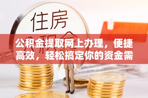 闽侯公积金提取网上办理，便捷高效，轻松搞定你的资金需求