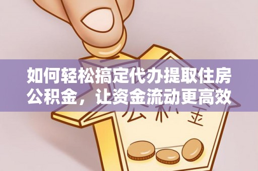 闽侯如何轻松搞定代办提取住房公积金，让资金流动更高效