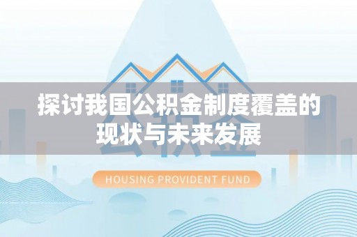 闽侯探讨我国公积金制度覆盖的现状与未来发展