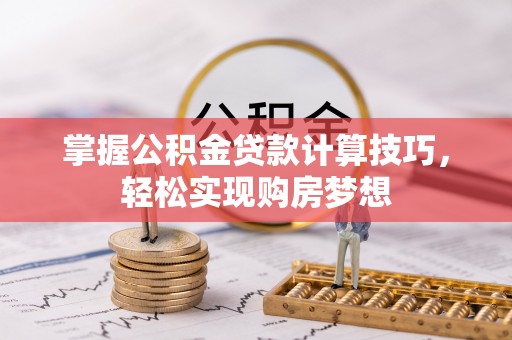 闽侯掌握公积金贷款计算技巧，轻松实现购房梦想