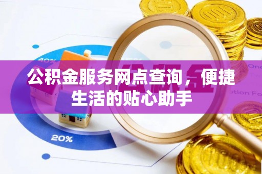 闽侯公积金服务网点查询，便捷生活的贴心助手