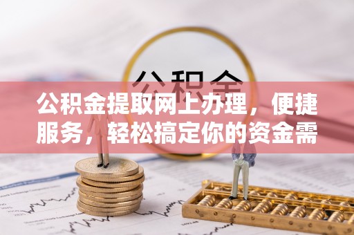 闽侯公积金提取网上办理，便捷服务，轻松搞定你的资金需求