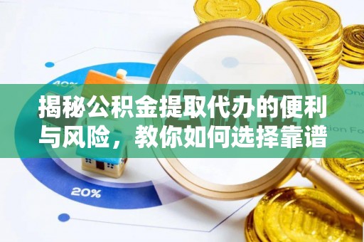 闽侯揭秘公积金提取代办的便利与风险，教你如何选择靠谱服务