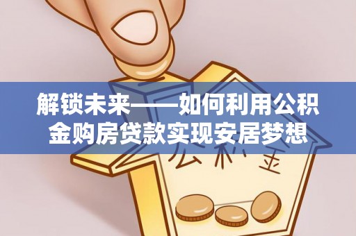 闽侯解锁未来——如何利用公积金购房贷款实现安居梦想