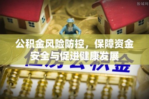 闽侯公积金风险防控，保障资金安全与促进健康发展