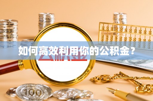 闽侯如何高效利用你的公积金？