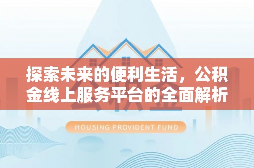 闽侯探索未来的便利生活，公积金线上服务平台的全面解析