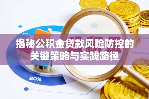 闽侯揭秘公积金贷款风险防控的关键策略与实践路径