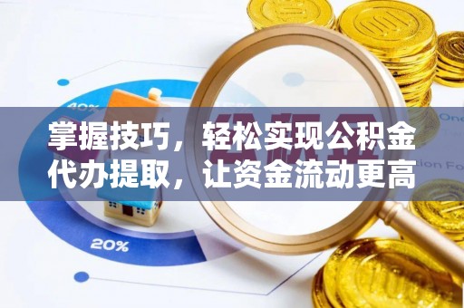 闽侯掌握技巧，轻松实现公积金代办提取，让资金流动更高效