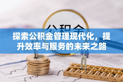 闽侯探索公积金管理现代化，提升效率与服务的未来之路