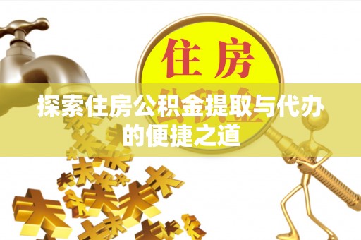 闽侯探索住房公积金提取与代办的便捷之道