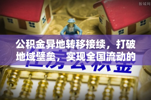 闽侯公积金异地转移接续，打破地域壁垒，实现全国流动的便捷之道