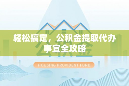 闽侯轻松搞定，公积金提取代办事宜全攻略