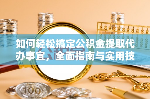 闽侯如何轻松搞定公积金提取代办事宜，全面指南与实用技巧
