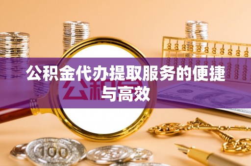闽侯公积金代办提取服务的便捷与高效
