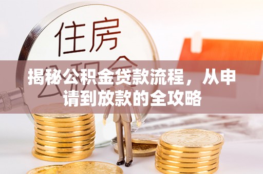 闽侯揭秘公积金贷款流程，从申请到放款的全攻略