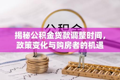 闽侯揭秘公积金贷款调整时间，政策变化与购房者的机遇