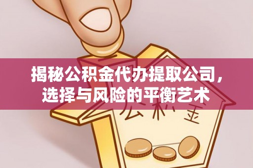 闽侯揭秘公积金代办提取公司，选择与风险的平衡艺术