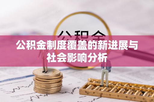 闽侯公积金制度覆盖的新进展与社会影响分析
