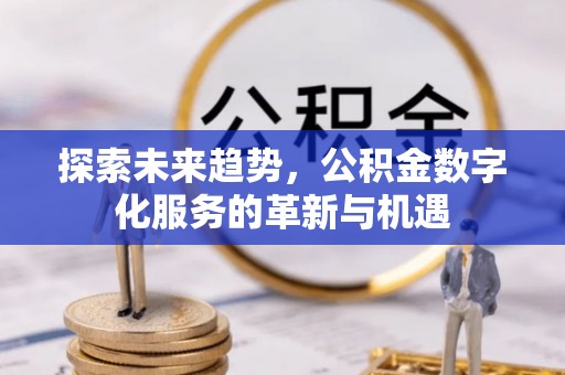 闽侯探索未来趋势，公积金数字化服务的革新与机遇