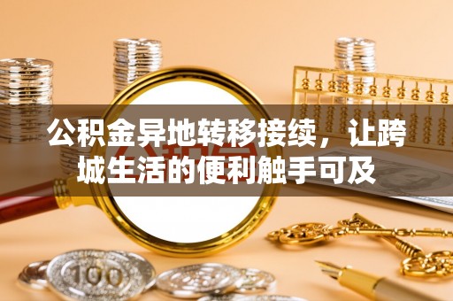 闽侯公积金异地转移接续，让跨城生活的便利触手可及