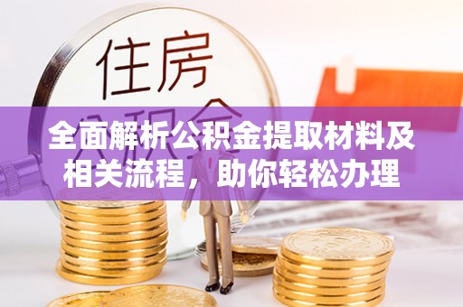 闽侯全面解析公积金提取材料及相关流程，助你轻松办理