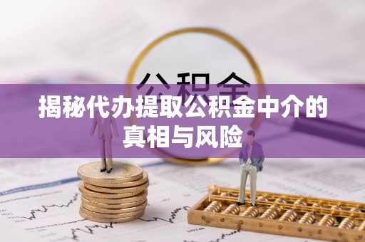 闽侯揭秘代办提取公积金中介的真相与风险