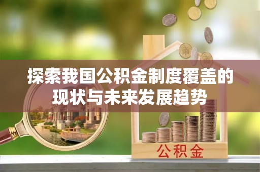 闽侯探索我国公积金制度覆盖的现状与未来发展趋势