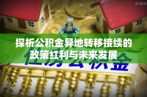 闽侯探析公积金异地转移接续的政策红利与未来发展