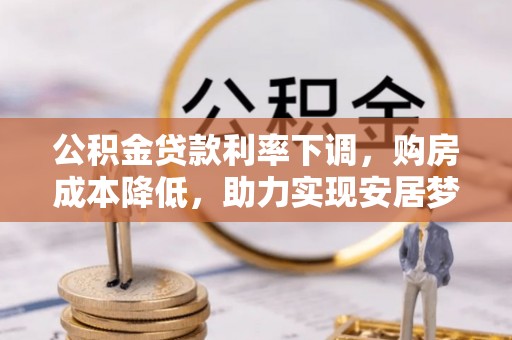 闽侯公积金贷款利率下调，购房成本降低，助力实现安居梦想