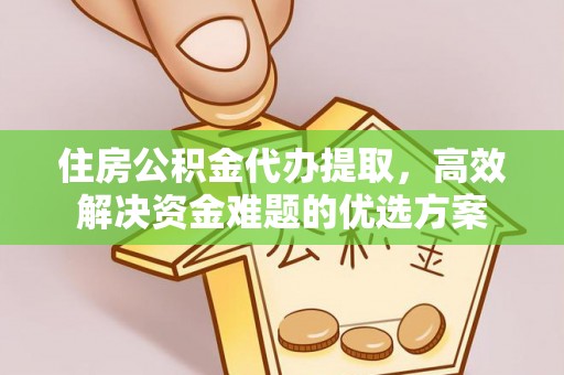 闽侯住房公积金代办提取，高效解决资金难题的优选方案