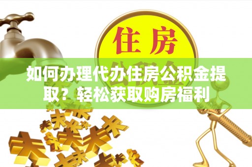 闽侯如何办理代办住房公积金提取？轻松获取购房福利