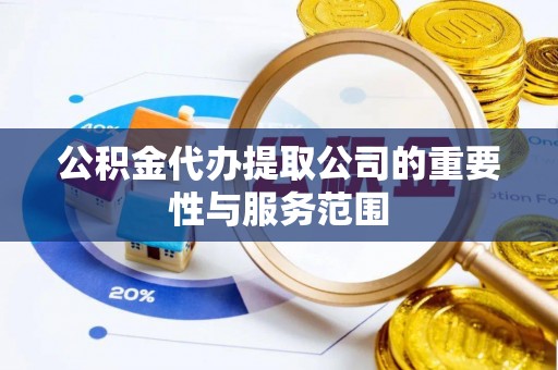 闽侯公积金代办提取公司的重要性与服务范围