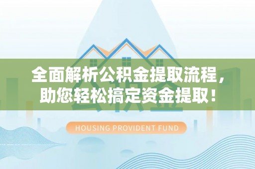 闽侯全面解析公积金提取流程，助您轻松搞定资金提取！