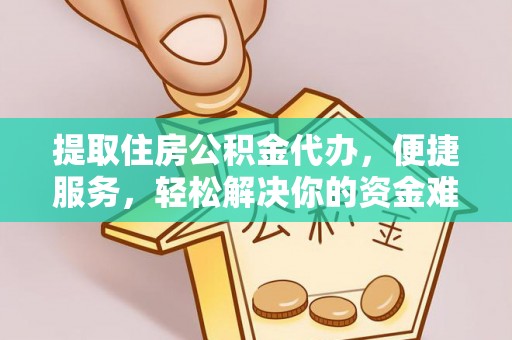 闽侯提取住房公积金代办，便捷服务，轻松解决你的资金难题