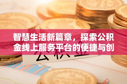 闽侯智慧生活新篇章，探索公积金线上服务平台的便捷与创新