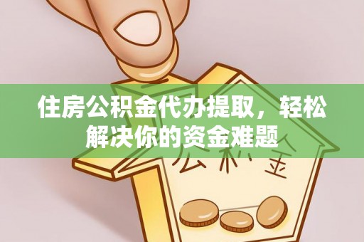 闽侯住房公积金代办提取，轻松解决你的资金难题