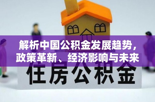 闽侯解析中国公积金发展趋势，政策革新、经济影响与未来展望