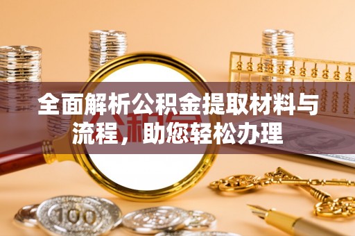 闽侯全面解析公积金提取材料与流程，助您轻松办理