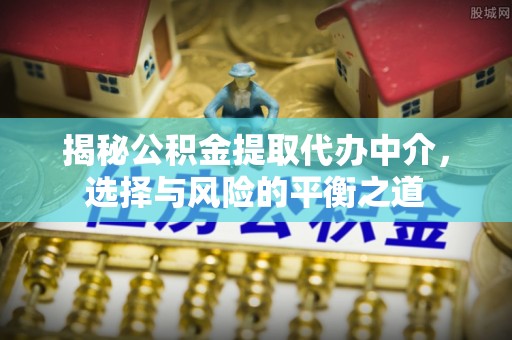 闽侯揭秘公积金提取代办中介，选择与风险的平衡之道
