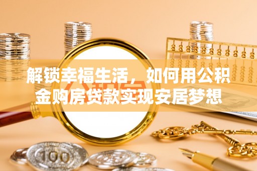 闽侯解锁幸福生活，如何用公积金购房贷款实现安居梦想