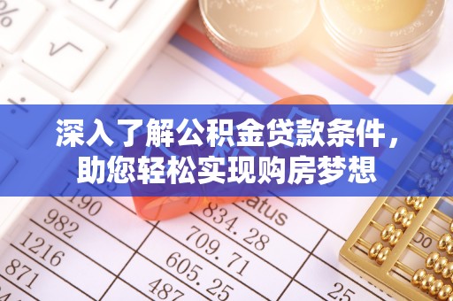 闽侯深入了解公积金贷款条件，助您轻松实现购房梦想