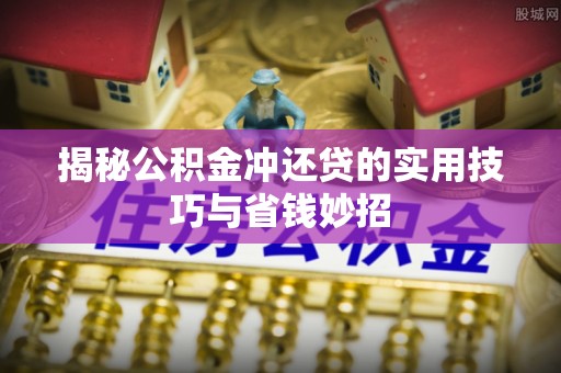 闽侯揭秘公积金冲还贷的实用技巧与省钱妙招
