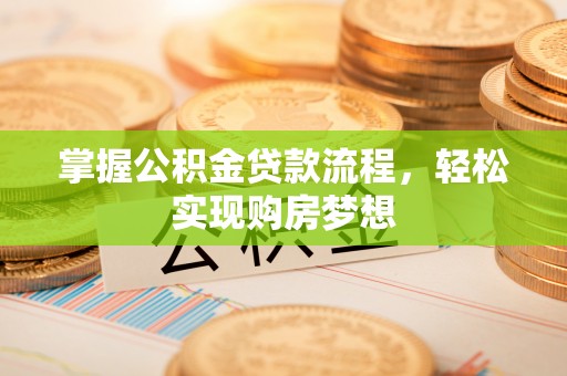 闽侯掌握公积金贷款流程，轻松实现购房梦想