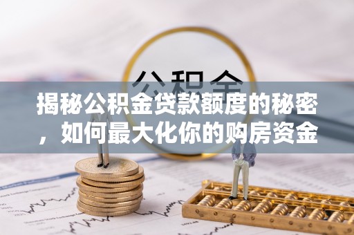 闽侯揭秘公积金贷款额度的秘密，如何最大化你的购房资金