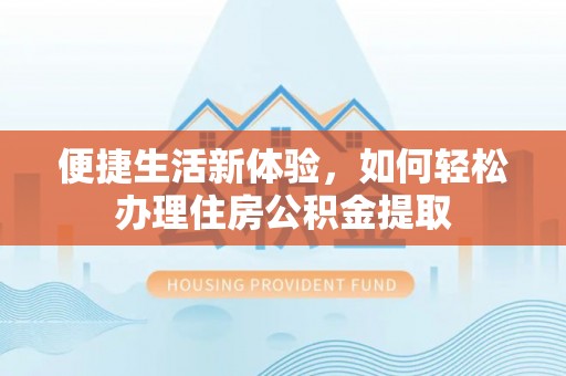 闽侯便捷生活新体验，如何轻松办理住房公积金提取