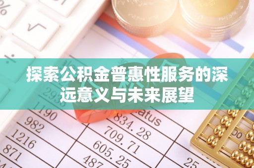 闽侯探索公积金普惠性服务的深远意义与未来展望
